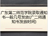 广东第二师范学院录取通知书一般几号发放(广二师通知书发放时间)