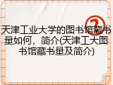 天津工业大学的图书馆藏书量如何，简介(天津工大图书馆藏书量及简介)