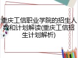 重庆工信职业学院的招生人数和计划解读(重庆工信招生计划解析)