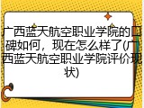 广西蓝天航空职业学院的口碑如何，现在怎么样了(广西蓝天航空职业学院评价现状)