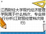江西财经大学现代经济管理学院属于什么档次，专业排行分析(江财现经管档次排行)