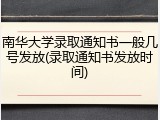 南华大学录取通知书一般几号发放(录取通知书发放时间)