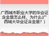 广西城市职业大学的毕业证含金量怎么样，为什么(广西城大毕业证含金量？)