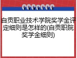 自贡职业技术学院奖学金评定细则是怎样的(自贡职院奖学金细则)