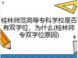 桂林师范高等专科学校是否有双学位，为什么(桂林师专双学位原因)