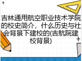 吉林通用航空职业技术学院的校史简介，什么历史与社会背景下建校的(吉航院建校背景)