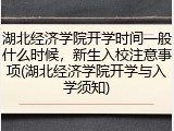 湖北经济学院开学时间一般什么时候，新生入校注意事项(湖北经济学院开学与入学须知)