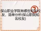 保山职业学院有哪些知名校友，简单分析(保山职院知名校友)