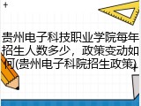 贵州电子科技职业学院每年招生人数多少，政策变动如何(贵州电子科院招生政策)