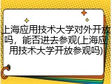上海应用技术大学对外开放吗，能否进去参观(上海应用技术大学开放参观吗)