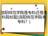 洛阳师范学院是专科还是本科院校呢(洛阳师范学院本专科？)