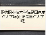正德职业技术学院是国家重点大学吗(正德是重点大学吗)