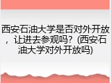 西安石油大学是否对外开放，让进去参观吗？(西安石油大学对外开放吗)