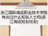 浙江国际海运职业技术学院有出过什么知名人士吗(浙江海运知名校友)