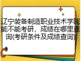 辽宁装备制造职业技术学院能不能考研，成绩在哪里查询(考研条件及成绩查询)