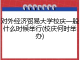 对外经济贸易大学校庆一般什么时候举行(校庆何时举办)