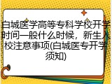 白城医学高等专科学校开学时间一般什么时候，新生入校注意事项(白城医专开学须知)