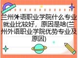 兰州外语职业学院什么专业就业比较好，原因是啥(兰州外语职业学院优势专业及原因)