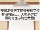 郑州澍青医学高等专科学校有没有院士，大概多少(郑州澍青医专院士数量)