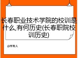长春职业技术学院的校训是什么,有何历史(长春职院校训历史)