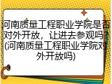 河南质量工程职业学院是否对外开放，让进去参观吗？(河南质量工程职业学院对外开放吗)