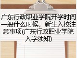 广东行政职业学院开学时间一般什么时候，新生入校注意事项(广东行政职业学院入学须知)