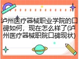 泸州医疗器械职业学院的口碑如何，现在怎么样了(泸州医疗器械职院口碑现状)