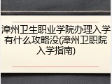 漳州卫生职业学院办理入学有什么攻略没(漳州卫职院入学指南)