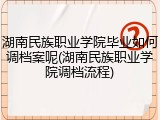 湖南民族职业学院毕业如何调档案呢(湖南民族职业学院调档流程)
