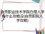 自贡职业技术学院办理入学有什么攻略没(自贡职院入学攻略)