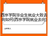西京学院毕业生就业大致去向如何(西京学院就业去向)