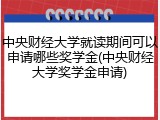 中央财经大学就读期间可以申请哪些奖学金(中央财经大学奖学金申请)