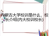 内蒙古大学校训是什么，校长介绍(内大校训校长)