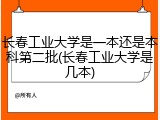 长春工业大学是一本还是本科第二批(长春工业大学是几本)