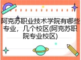 阿克苏职业技术学院有哪些专业，几个校区(阿克苏职院专业校区)