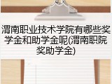 渭南职业技术学院有哪些奖学金和助学金呢(渭南职院奖助学金)