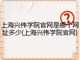 上海兴伟学院官网是哪个网址多少(上海兴伟学院官网)