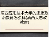 滇西应用技术大学的思想政治教育怎么样(滇西大思政教育)