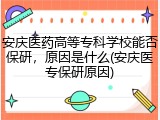 安庆医药高等专科学校能否保研，原因是什么(安庆医专保研原因)
