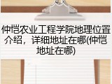 仲恺农业工程学院地理位置介绍，详细地址在哪(仲恺地址在哪)