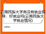 云南民族大学有没有就业指导，好就业吗(云南民族大学就业情况)