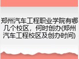 郑州汽车工程职业学院有哪几个校区，何时创办(郑州汽车工程校区及创办时间)