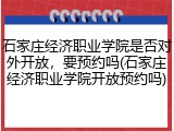 石家庄经济职业学院是否对外开放，要预约吗(石家庄经济职业学院开放预约吗)
