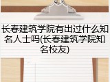 长春建筑学院有出过什么知名人士吗(长春建筑学院知名校友)
