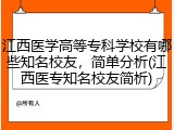 江西医学高等专科学校有哪些知名校友，简单分析(江西医专知名校友简析)
