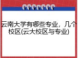 云南大学有哪些专业，几个校区(云大校区与专业)