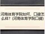 河南体育学院如何，口碑怎么样？(河南体育学院口碑)