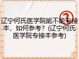 辽宁何氏医学院能不能专接本，如何参考？(辽宁何氏医学院专接本参考)