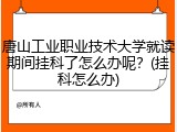 唐山工业职业技术大学就读期间挂科了怎么办呢？(挂科怎么办)