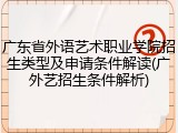 广东省外语艺术职业学院招生类型及申请条件解读(广外艺招生条件解析)